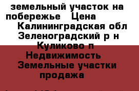 земельный участок на побережье › Цена ­ 650 000 - Калининградская обл., Зеленоградский р-н, Куликово п. Недвижимость » Земельные участки продажа   